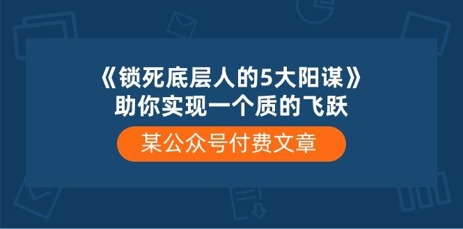 某公众号付费文章《锁死底层人的5大阳谋》助你实现一个质的飞跃-威云科技 余香的脑洞