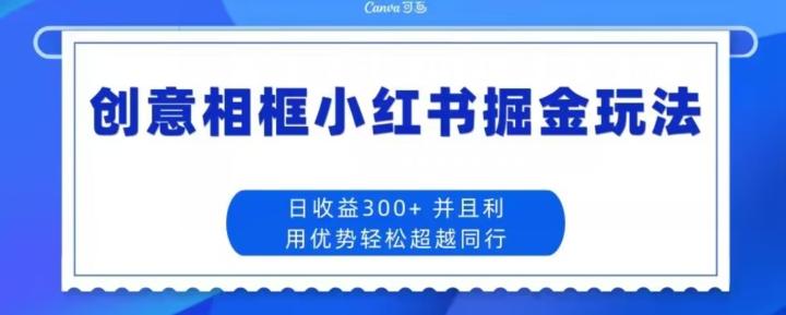 创意相框小红书掘金玩法日收益300+-威云科技 余香的脑洞