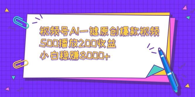 视频号AI一键原创爆款视频，500播放200收益，小白稳赚8000+-威云科技 余香的脑洞