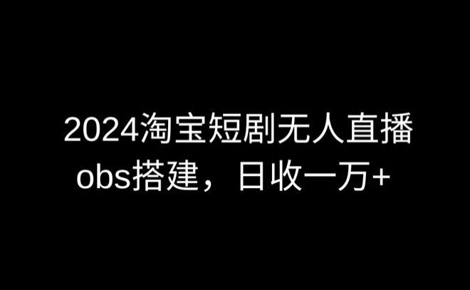 2024最新淘宝短剧无人直播，obs多窗口搭建，日收6000+【揭秘】-威云科技 余香的脑洞