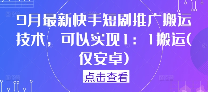 9月最新快手短剧推广搬运技术,可以实现1:1搬运(仅安卓)-威云科技 余香的脑洞