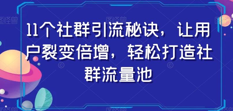 11个社群引流秘诀，让用户裂变倍增，轻松打造社群流量池-威云科技 余香的脑洞