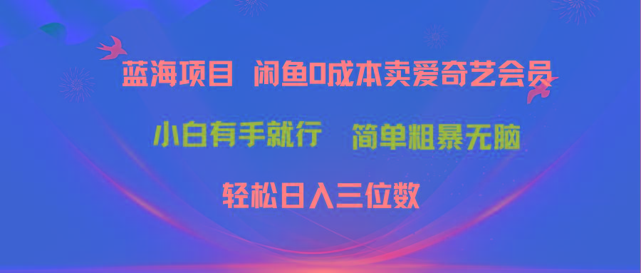 最新蓝海项目咸鱼零成本卖爱奇艺会员小白有手就行 无脑操作轻松日入三位数-威云科技 余香的脑洞