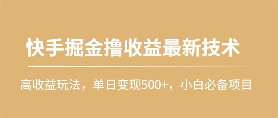 (10163期)快手掘金撸收益最新技术，高收益玩法，单日变现500+，小白必备项目-威云科技 余香的脑洞