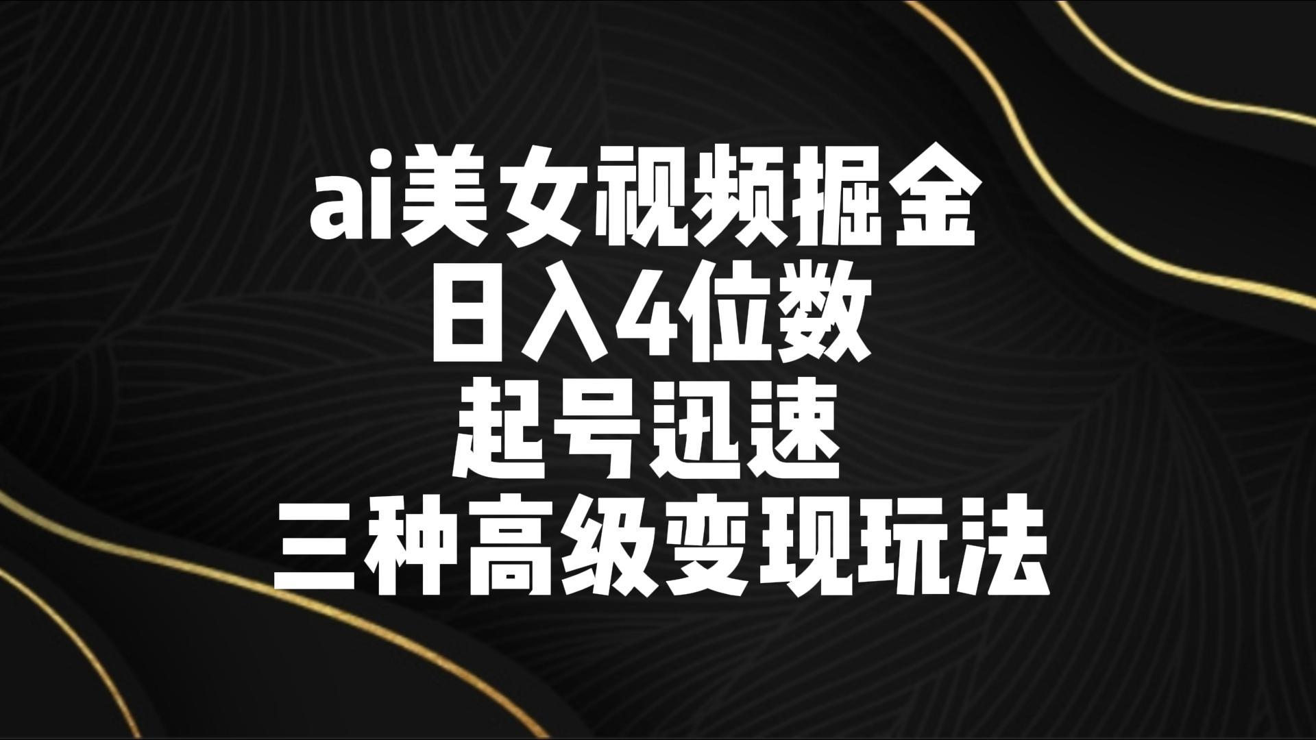 ai美女视频掘金 日入4位数 起号迅速 三种高级变现玩法-威云科技 余香的脑洞