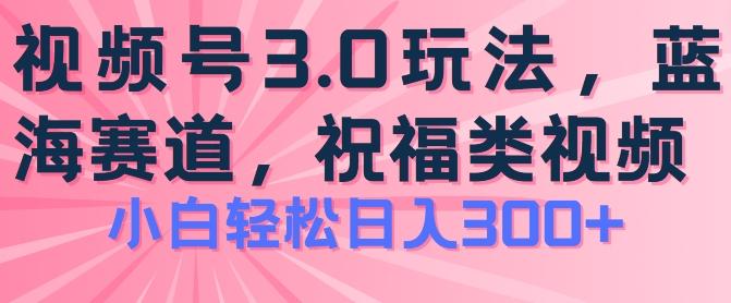 2024视频号蓝海项目，祝福类玩法3.0，操作简单易上手，日入300+【揭秘】-威云科技 余香的脑洞