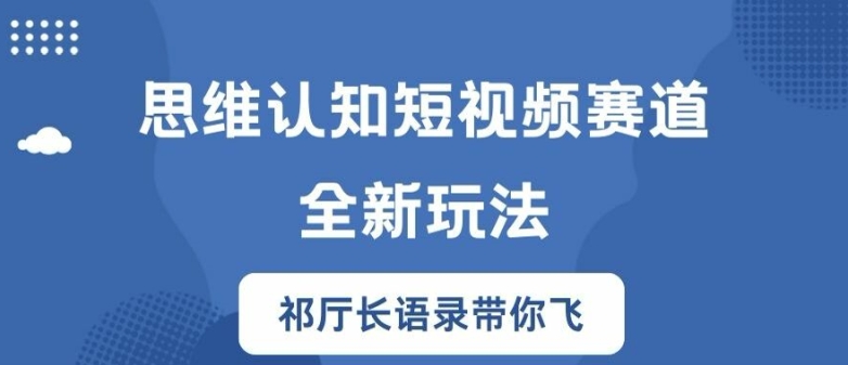思维认知短视频赛道新玩法,胜天半子祁厅长语录带你飞【揭秘】-威云科技 余香的脑洞