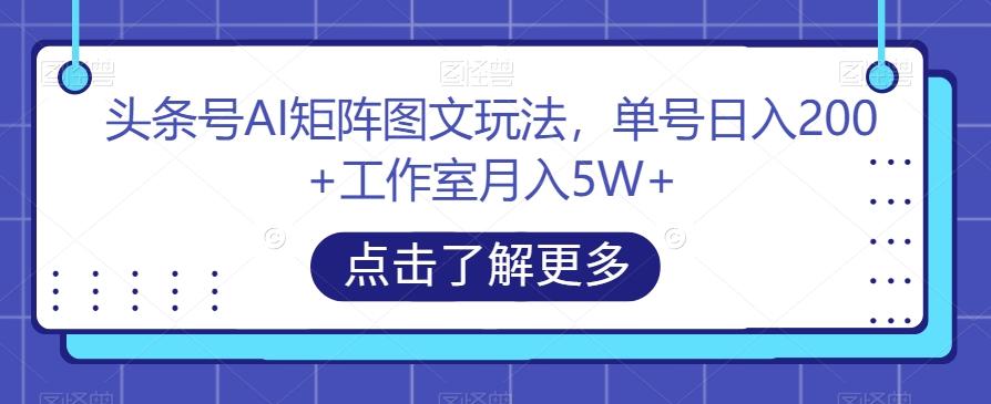 头条号AI矩阵图文玩法，单号日入200+工作室月入5W+【揭秘】-威云科技 余香的脑洞
