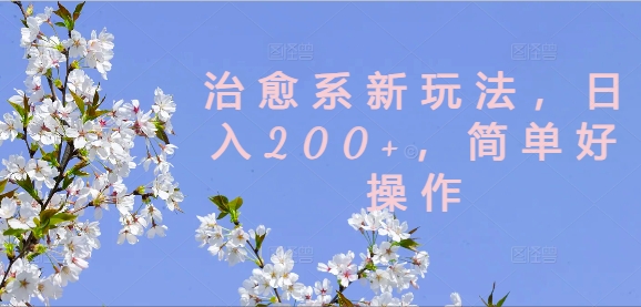 治愈系新玩法,日入200+,简单好操作【揭秘】