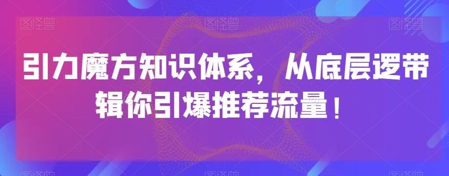 引力魔方知识体系，从底层逻‮带辑‬你引爆‮荐推‬流量！-威云科技 余香的脑洞