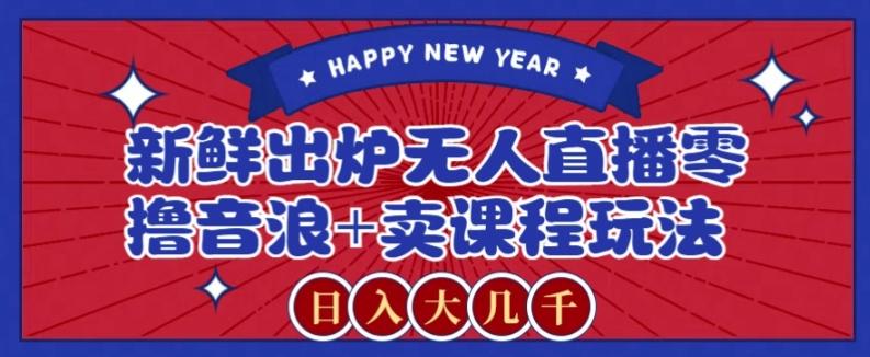 2024最新无人直播零撸音浪+卖课程玩法,日入大几千不是梦【揭秘】-威云科技 余香的脑洞