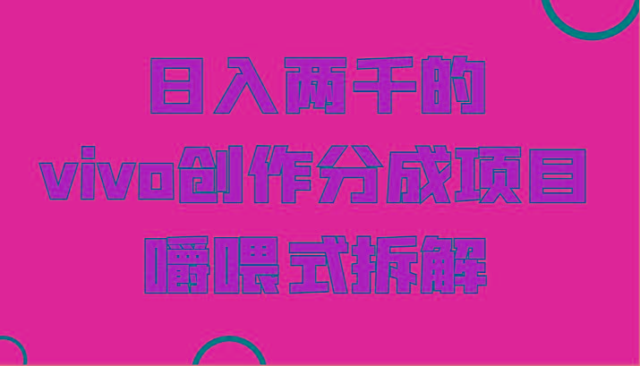 日入两千的vivo创作分成项目，门槛极低小白好入手，嚼喂式拆解-威云科技 余香的脑洞