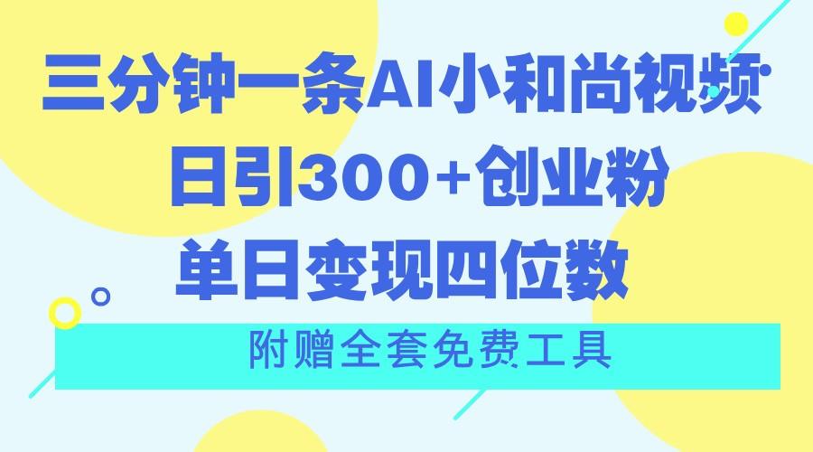 三分钟一条AI小和尚视频 ,日引300+创业粉。单日变现四位数 ,附赠全套免费工具-威云科技 余香的脑洞