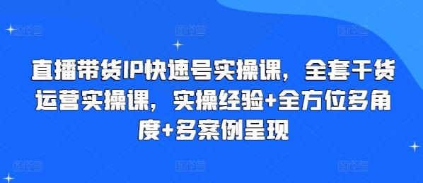 直播带货IP快速号实操课，全套干货运营实操课，实操经验+全方位多角度+多案例呈现-威云科技 余香的脑洞