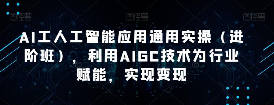 AI工人工智能应用通用实操(进阶班),利用AIGC技术为行业赋能,实现变现-威云科技 余香的脑洞