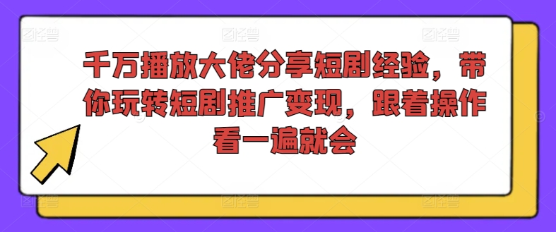 千万播放大佬分享短剧经验，带你玩转短剧推广变现，跟着操作看一遍就会-威云科技 余香的脑洞