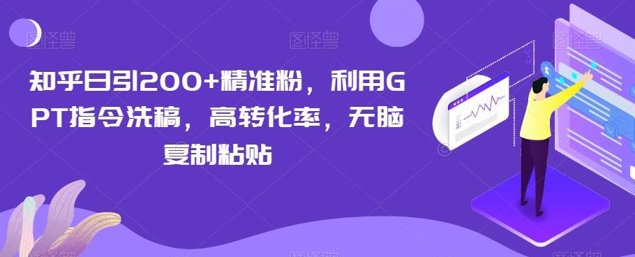 知乎日引200+精准粉，利用GPT指令洗稿，高转化率，无脑复制粘贴-威云科技 余香的脑洞