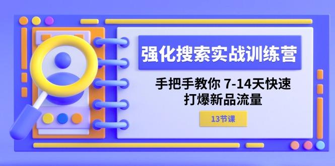 强化 搜索实战训练营，手把手教你 7-14天快速-打爆新品流量(13节课-威云科技 余香的脑洞