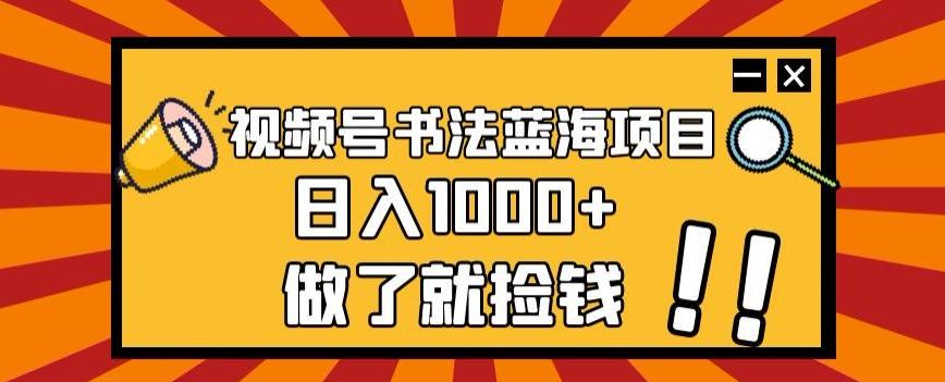 视频号书法蓝海项目,玩法简单,日入1000+【揭秘】-威云科技 余香的脑洞