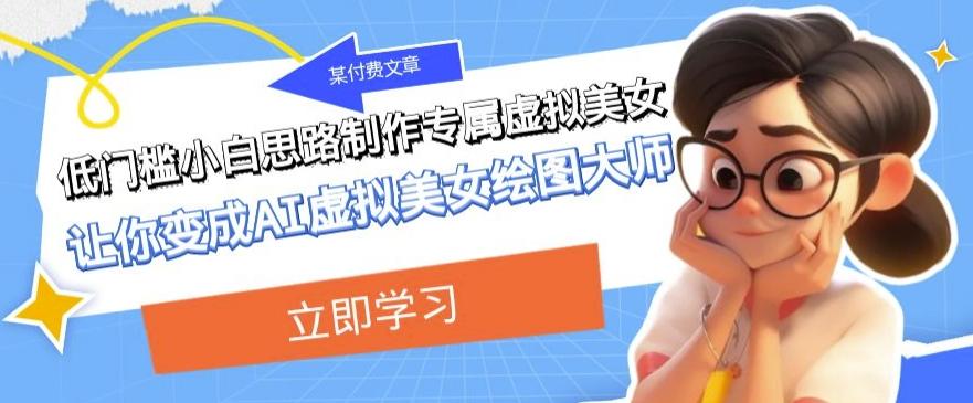 某公众号付费文章：低门槛小白思路制作专属虚拟美女让你变成AI虚拟美女绘图大师-威云科技 余香的脑洞