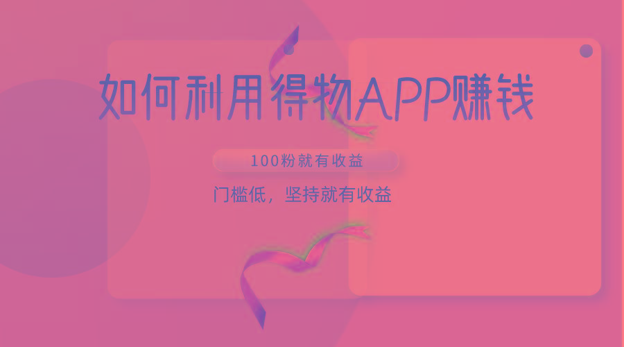 如何利用得物APP赚收益,100粉就可以赚收益,门槛低,坚持就有收益-威云科技 余香的脑洞