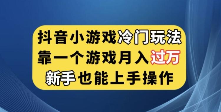 抖音小游戏冷门玩法，靠一个游戏月入过万，新手也能轻松上手【揭秘】-威云科技 余香的脑洞