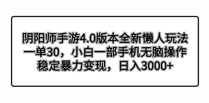 阴阳师手游4.0版本全新懒人玩法，一单30，小白一部手机无脑操作，稳定暴…-威云科技 余香的脑洞