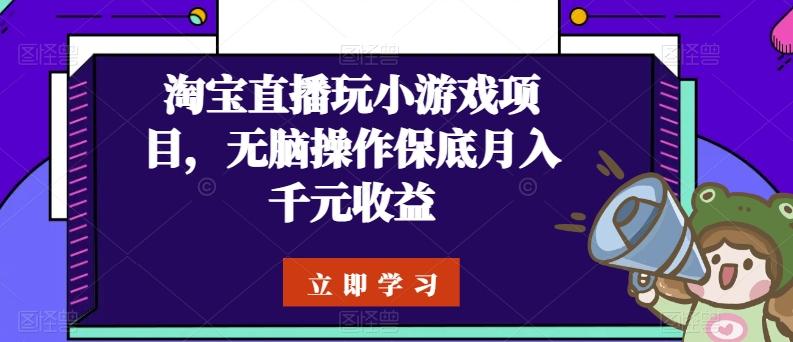 淘宝直播玩小游戏项目,无脑操作保底月入千元收益-威云科技 余香的脑洞