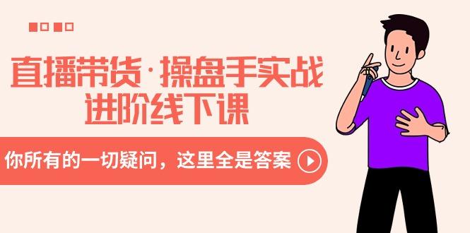 直播带货·操盘手实战进阶线下课：你所有的一切疑问，这里全是答案-威云科技 余香的脑洞