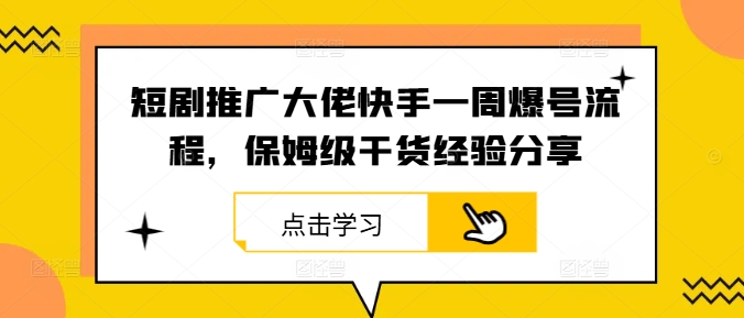 短剧推广大佬快手一周爆号流程，保姆级干货经验分享-威云科技 余香的脑洞