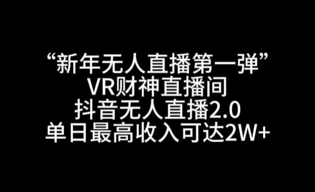 “新年无人直播第一弹“VR财神直播间,抖音无人直播2.0,单日最高收入可达2W+【揭秘】-威云科技 余香的脑洞