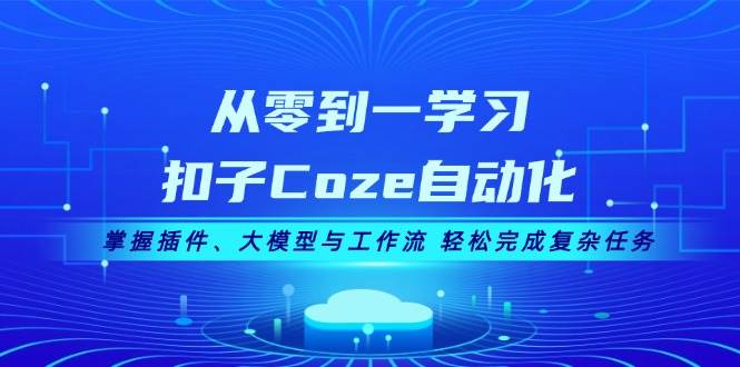 从零到一学习扣子Coze自动化,掌握插件、大模型与工作流 轻松完成复杂任务-威云科技 余香的脑洞