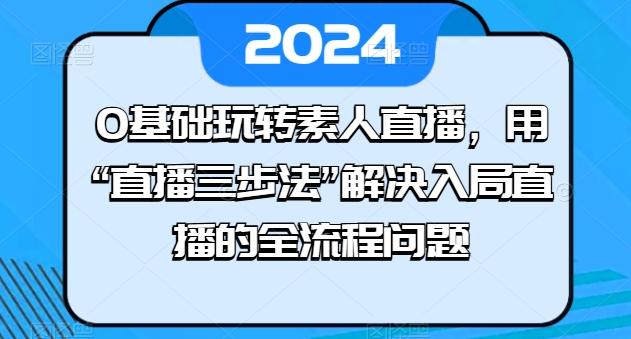 0基础玩转素人直播，用“直播三步法”解决入局直播的全流程问题-威云科技 余香的脑洞