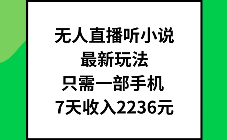 无人直播听小说最新玩法,只需一部手机,7天收入2236元【揭秘】-威云科技 余香的脑洞