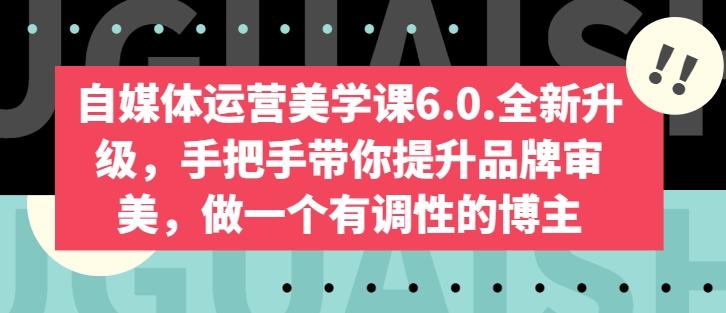 自媒体运营美学课6.0.全新升级,手把手带你提升品牌审美,做一个有调性的博主-威云科技 余香的脑洞