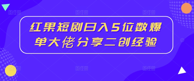 红果短剧日入5位数爆单大佬分享二创经验-威云科技 余香的脑洞