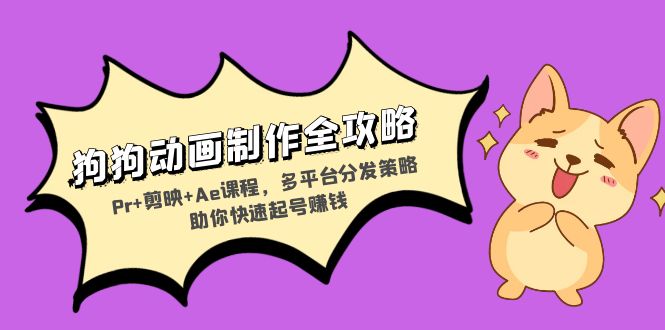 狗狗动画制作全攻略：Pr+剪映+Ae课程，多平台分发策略助你快速起号赚钱-威云科技 余香的脑洞