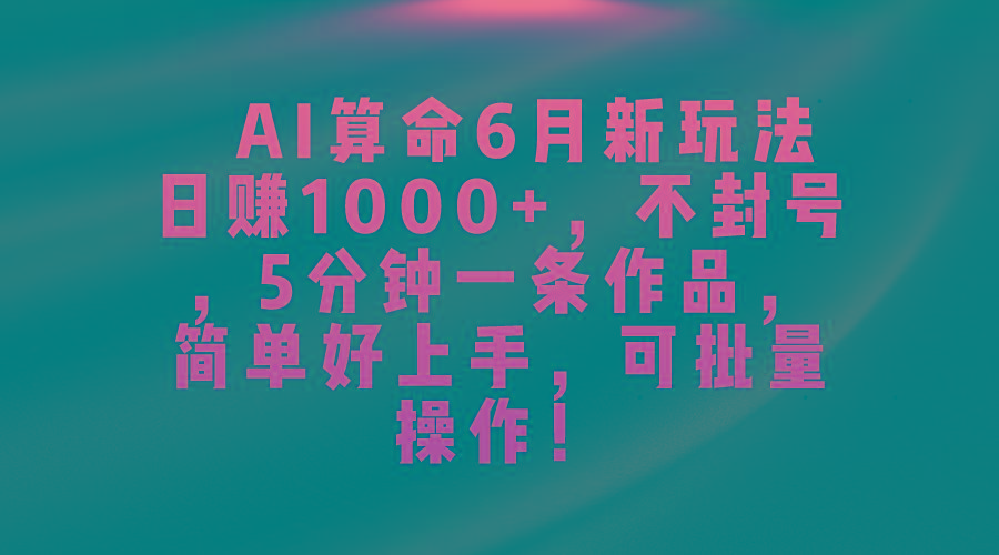 AI算命6月新玩法，日赚1000+，不封号，5分钟一条作品，简单好上手，可…-威云科技 余香的脑洞