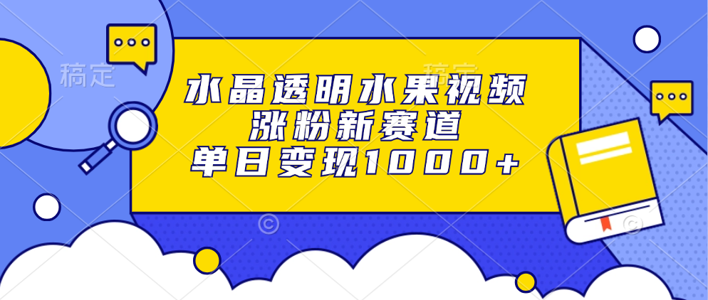水晶透明水果视频,涨粉新赛道,单日变现1000+-威云科技 余香的脑洞