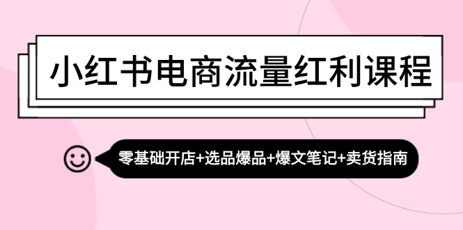 小红书电商流量红利课程:零基础开店+选品爆品+爆文笔记+卖货指南-威云科技 余香的脑洞