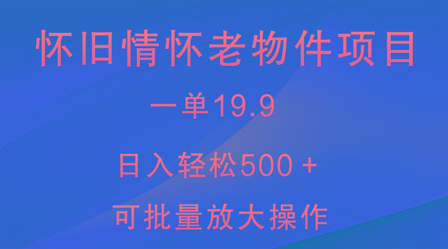 怀旧情怀老物件项目，一单19.9，日入轻松500＋，无操作难度，小白可轻松上手-威云科技 余香的脑洞
