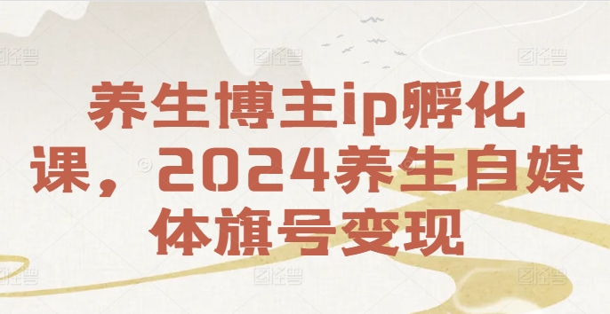 养生博主ip孵化课，2024养生自媒体旗号变现-威云科技 余香的脑洞