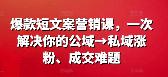 爆款短文案营销课，一次解决你的公域→私域涨粉、成交难题-威云科技 余香的脑洞