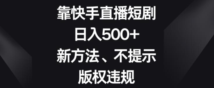 靠快手直播短剧，日入500+，新方法、不提示版权违规-威云科技 余香的脑洞