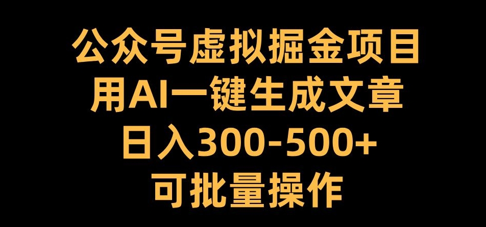 公众号虚拟掘金项目，用AI一键生成文章，日入300+可批量操作【揭秘】-威云科技 余香的脑洞