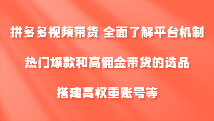 拼多多视频带货 全面了解平台机制、热门爆款和高佣金带货的选品，搭建高权重账号等-威云科技 余香的脑洞