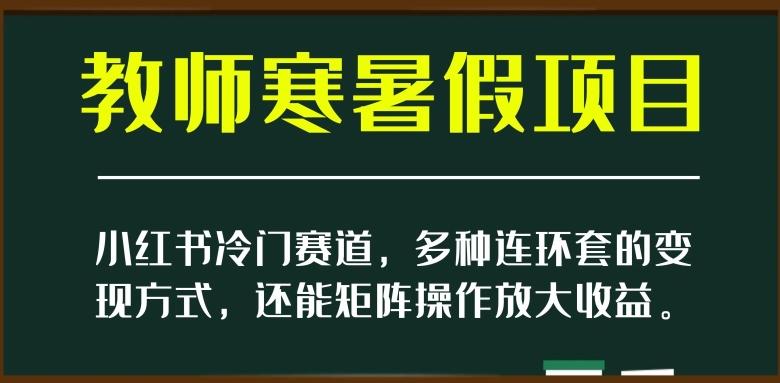 小红书冷门赛道,教师寒暑假项目,多种连环套的变现方式,还能矩阵操作放大收益【揭秘】-威云科技 余香的脑洞