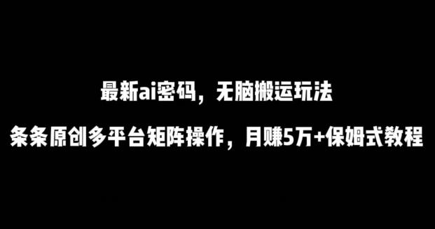 最新ai流量密码，傻瓜式搬运玩法，条条原创，多平台矩阵操作，月赚5万+保姆式教程【揭秘】-威云科技 余香的脑洞