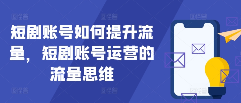 短剧账号如何提升流量，短剧账号运营的流量思维-威云科技 余香的脑洞