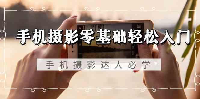 手机摄影零基础轻松入门-手机摄影达人必学，不限手机品牌(无水印课程)-威云科技 余香的脑洞